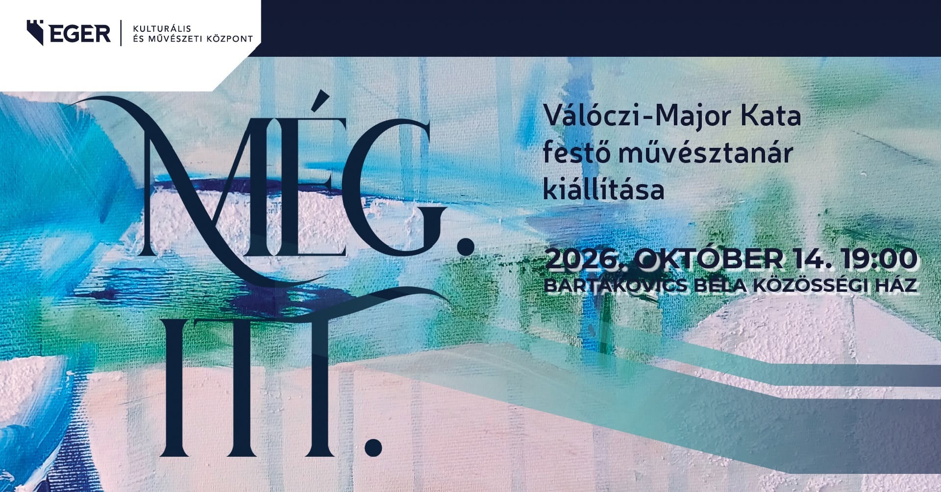 MÉG.ITT. - Válóczi-Major Kata festő, művésztanár kiállítása A kiállítás megtekinthető: 2026. szeptember 8-27. Bartakovics Béla Közösségi Ház (Eger, Knézich Károly u. 8.) Kiállításmegnyitó: szeptember 8. kedd, 17:00 A kiállítást megnyitja: Válóczi Krisztina képzőművész, tanár Közreműködik: Nagy Erzsébet énekművész, művésztanár